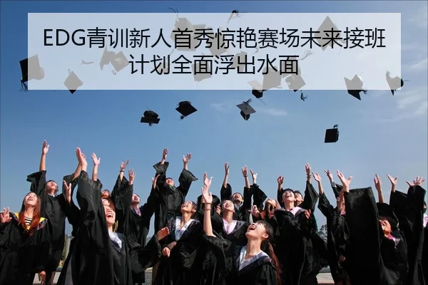 EDG青训新人首秀惊艳赛场未来接班计划全面浮出水面